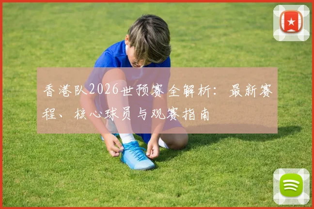 香港队2026世预赛全解析：最新赛程、核心球员与观赛指南