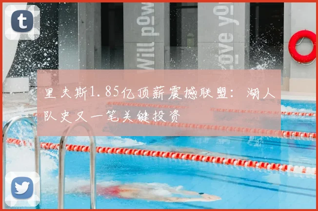 里夫斯1.85亿顶薪震撼联盟:湖人队史又一笔关键投资
